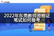 2022年东莞教师资格证笔试如何备考？