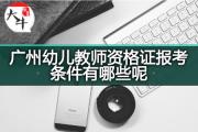 广州幼儿教师资格证报考条件有哪些呢？