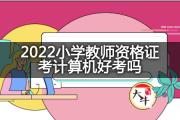 2022小学教师资格证考计算机好考吗？