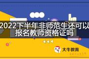 2022下半年非师范生还可以报名教师资格证吗？
