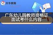 广东幼儿园教师资格证面试考什么内容？