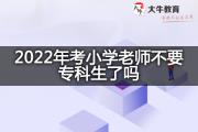 2022年考小学老师不要专科生了吗？