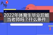 2022年体育生毕业后能当老师吗？什么条件？