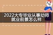 2022大专毕业从事幼师就业前景怎么样？