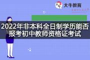 2022年非本科全日制学历能否报考初中教师资格证考试？