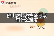 佛山教师资格证考取有什么难度？