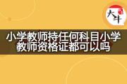 小学教师持任何科目小学教师资格证都可以吗？