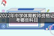 2022年中学体育教师资格证考哪些科目？