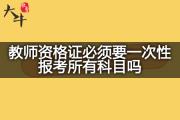 教师资格证必须要一次性报考所有科目吗？