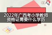 2022年广西考小学教师资格证需要什么学历？