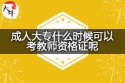 成人大专什么时候可以考教师资格证呢？