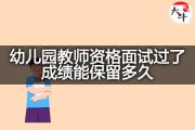 幼儿园教师资格面试过了成绩能保留多久？