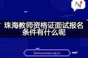 珠海教师资格证面试报名条件有什么呢？