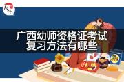 广西幼师资格证考试复习方法有哪些？
