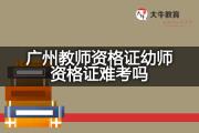 广州教师资格证幼师资格证难考吗？