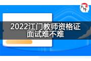 2022江门教师资格证面试难不难？