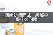 湖南幼师面试一般都会提什么问题？