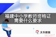 福建中小学教师资格证需要什么要求？