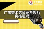 广东美术老师要考教师资格证吗？