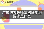 广东统考教师资格证学历要求是什么？