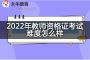 2022年教师资格证考试难度怎么样？
