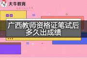 广西教师资格证笔试后多久出成绩？