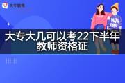 大专大几可以考22下半年教师资格证？
