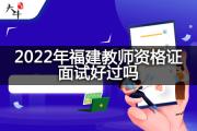 2022年福建教师资格证面试好过吗？