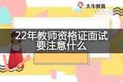 22年教师资格证面试要注意什么？