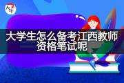 大学生怎么备考江西教师资格笔试呢？