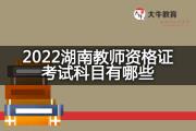 2022湖南教师资格证考试科目有哪些？