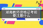 湖南教师资格证考前要注意什么？