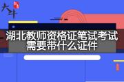 湖北教师资格证笔试考试需要带什么证件？