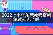 2022上半年东莞教师资格笔试延迟了吗？