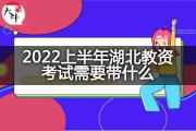 2022上半年湖北教资考试需要带什么？