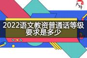 2022语文教资普通话等级要求是多少？