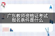 广东教师资格证考试报名条件是什么？