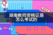 湖南教师资格证是怎么考试的？