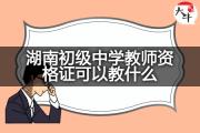 湖南初级中学教师资格证可以教什么？