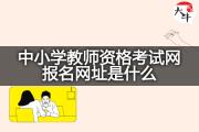 中小学教师资格考试网报名网址是什么？