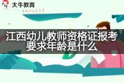 江西幼儿教师资格证报考要求年龄是什么？
