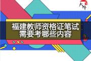 福建教师资格证笔试需要考哪些内容？