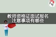 教师资格证面试报名注意事项有哪些？