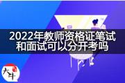 2022年教师资格证笔试和面试可以分开考吗？