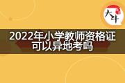 2022年小学教师资格证可以异地考吗？
