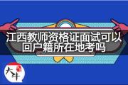 江西教师资格证面试可以回户籍所在地考吗？