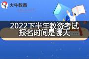 2022下半年教资考试报名时间是哪天？