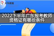 2022下半年广东报考教师资格证有哪些条件？