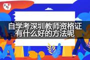 自学考深圳教师资格证有什么好的方法呢？