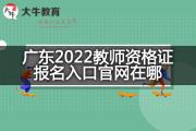 广东2022教师资格证报名入口官网在哪？